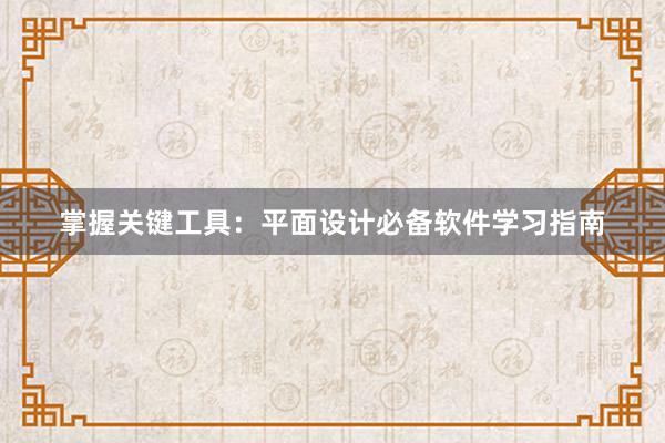 掌握关键工具：平面设计必备软件学习指南