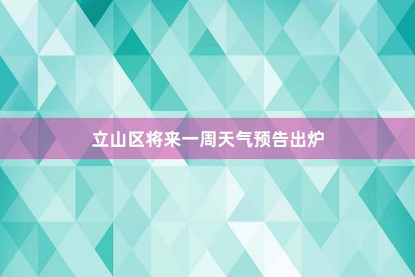 立山区将来一周天气预告出炉